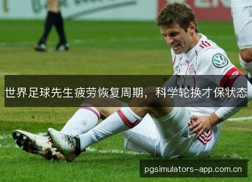 世界足球先生疲劳恢复周期，科学轮换才保状态