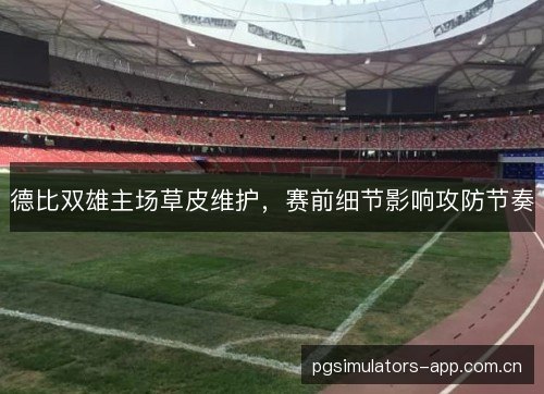 德比双雄主场草皮维护，赛前细节影响攻防节奏