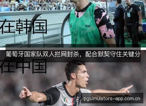 葡萄牙国家队双人拦网封杀，配合默契守住关键分